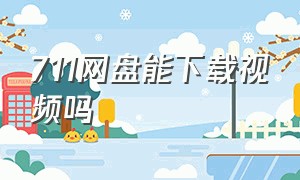 711网盘能下载视频吗