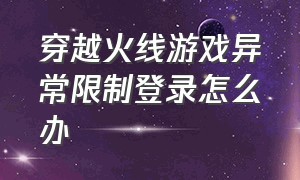 穿越火线游戏异常限制登录怎么办