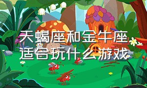 天蝎座和金牛座适合玩什么游戏