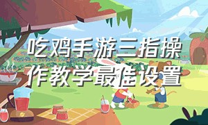 吃鸡手游三指操作教学最佳设置