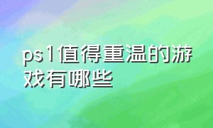 ps1值得重温的游戏有哪些（ps1十大最耐玩的单机游戏）