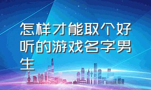 怎样才能取个好听的游戏名字男生（游戏名字大全最好听的男生）