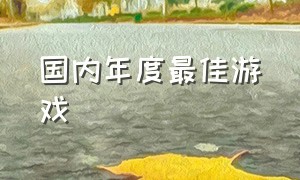 国内年度最佳游戏（历年年度最佳游戏中国游戏）