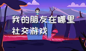 我的朋友在哪里社交游戏