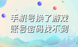 手机号换了游戏账号密码找不到