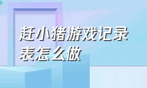 赶小猪游戏记录表怎么做