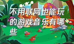 不用联网也能玩的游戏音乐有哪些