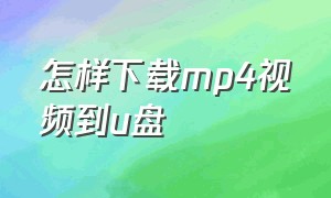 怎样下载mp4视频到u盘