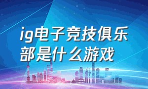 ig电子竞技俱乐部是什么游戏（ig电子竞技俱乐部误会暂时解除）