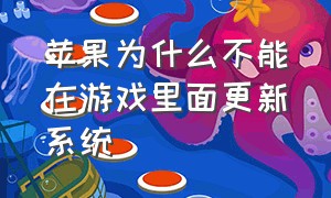 苹果为什么不能在游戏里面更新系统（苹果为什么不能在游戏里面更新系统了）