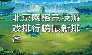 北京网络竞技游戏排行榜最新排名