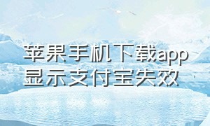 苹果手机下载app显示支付宝失效