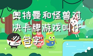 奥特曼和怪兽对决卡牌游戏叫什么名字