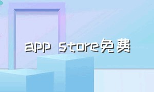 app store免费（app store免费外国账号）