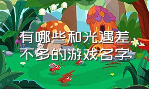 有哪些和光遇差不多的游戏名字（很像光遇的游戏的名字叫什么）