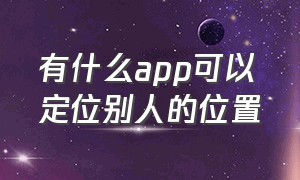 有什么app可以定位别人的位置