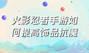 火影忍者手游如何提高饰品抗魔（火影忍者手游饰品怎么提升魔抗）