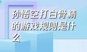 孙悟空打白骨精的游戏规则是什么