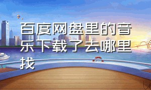 百度网盘里的音乐下载了去哪里找