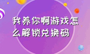 我养你啊游戏怎么解锁兑换码