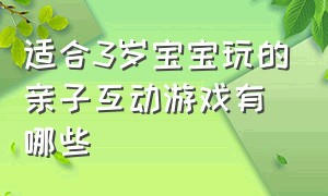 适合3岁宝宝玩的亲子互动游戏有哪些