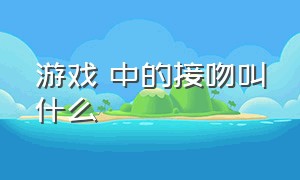 游戏 中的接吻叫什么