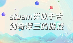 steam类似于古剑奇谭三的游戏