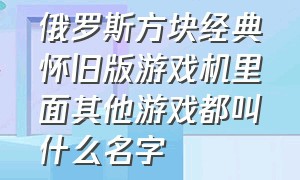 俄罗斯方块经典怀旧版游戏机里面其他游戏都叫什么名字