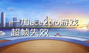 一加ace2pro游戏超帧失效