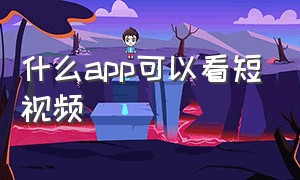 什么app可以看短视频