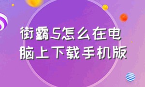 街霸5怎么在电脑上下载手机版