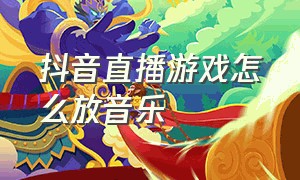 抖音直播游戏怎么放音乐