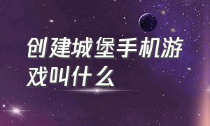 创建城堡手机游戏叫什么