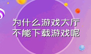 为什么游戏大厅不能下载游戏呢