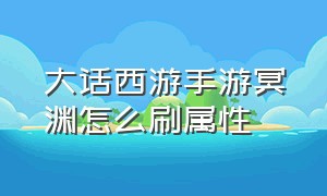 大话西游手游冥渊怎么刷属性（最新大话西游手游冥渊难度怎么选）