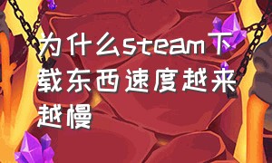 为什么steam下载东西速度越来越慢