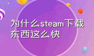 为什么steam下载东西这么快（steam为什么下载东西这么慢）