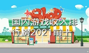 国内游戏收入排行榜2021前十