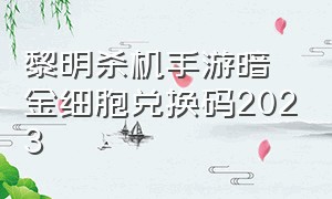 黎明杀机手游暗金细胞兑换码2023