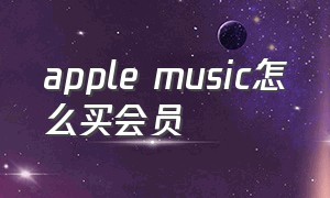 apple music怎么买会员（applemusic怎么开个人会员）
