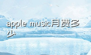 apple music月费多少（applemusic月费多少）