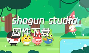 shogun studio固件下载（shogun下载教程）