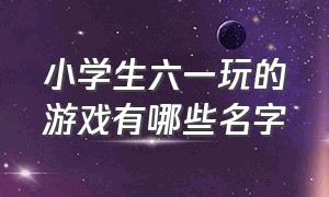 小学生六一玩的游戏有哪些名字