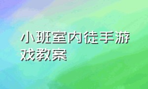 小班室内徒手游戏教案