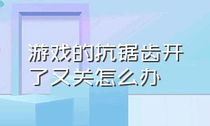 游戏的抗锯齿开了又关怎么办