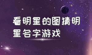 看明星的图猜明星名字游戏（盲猜明星名字游戏）