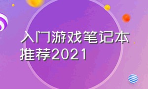 入门游戏笔记本推荐2021（2021游戏笔记本十大排行榜）
