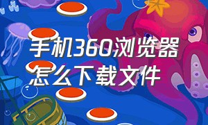 手机360浏览器怎么下载文件