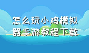 怎么玩小鸡模拟器手游教程下载