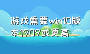 游戏需要win10版本1909或更高（win101909哪个版本适合打游戏）